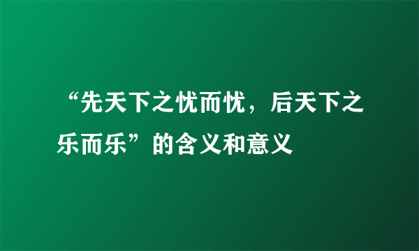 “先天下之忧而忧，后天下之乐而乐”的含义和意义