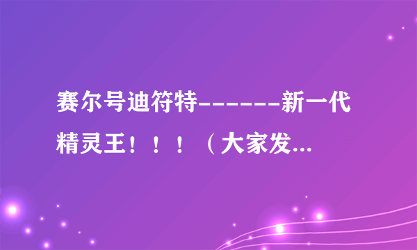 赛尔号迪符特------新一代精灵王！！！（大家发表观点）