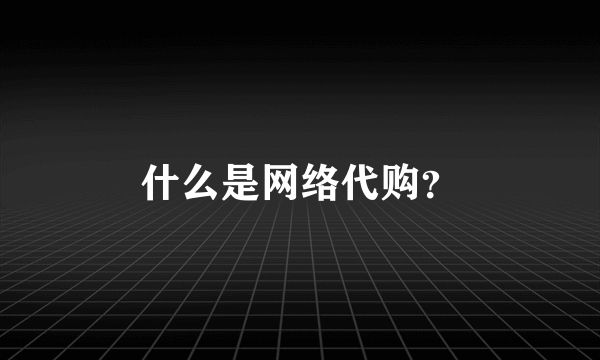 什么是网络代购？