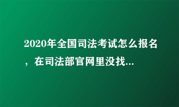 2020年全国司法考试怎么报名，在司法部官网里没找到入口？