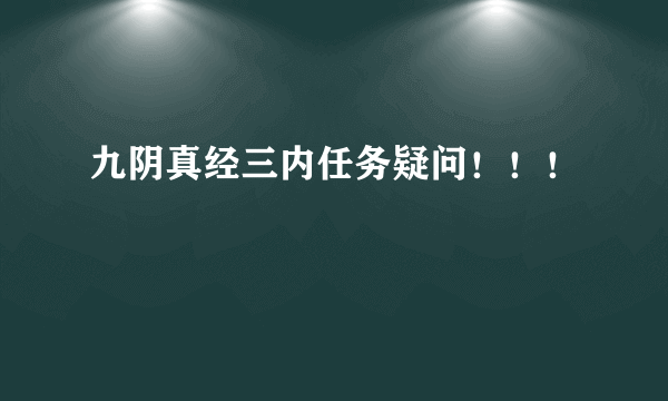 九阴真经三内任务疑问！！！