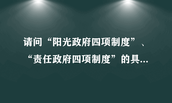 请问“阳光政府四项制度”、“责任政府四项制度”的具体内容分别是什么？