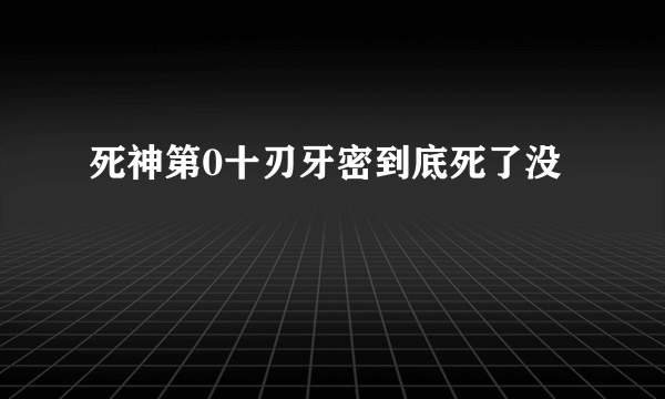 死神第0十刃牙密到底死了没