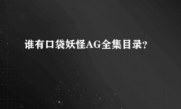 谁有口袋妖怪AG全集目录？