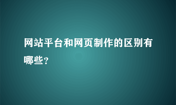 网站平台和网页制作的区别有哪些？