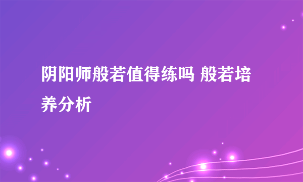 阴阳师般若值得练吗 般若培养分析