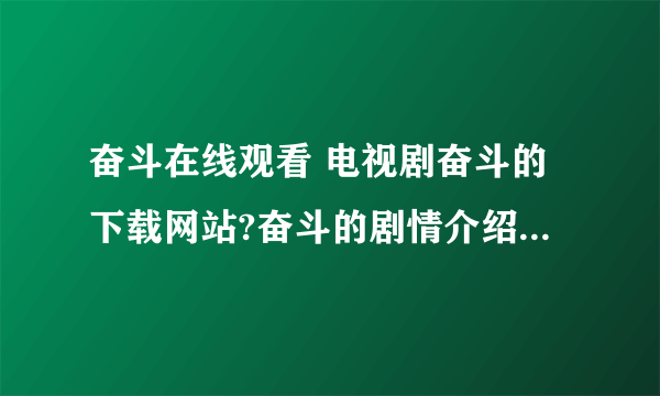 奋斗在线观看 电视剧奋斗的下载网站?奋斗的剧情介绍及主要演员列表?