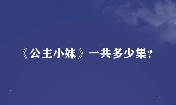 《公主小妹》一共多少集？