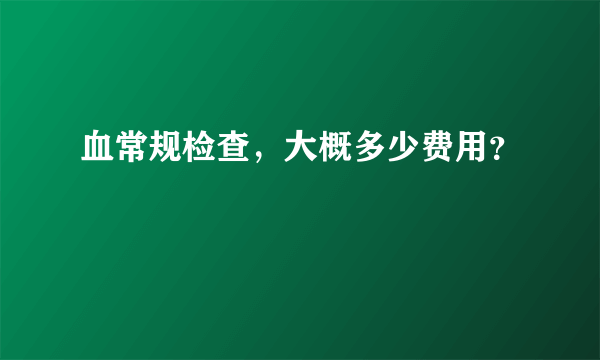 血常规检查，大概多少费用？