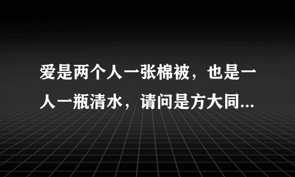 爱是两个人一张棉被，也是一人一瓶清水，请问是方大同的哪首歌曲，请告知歌名好吗，谢谢