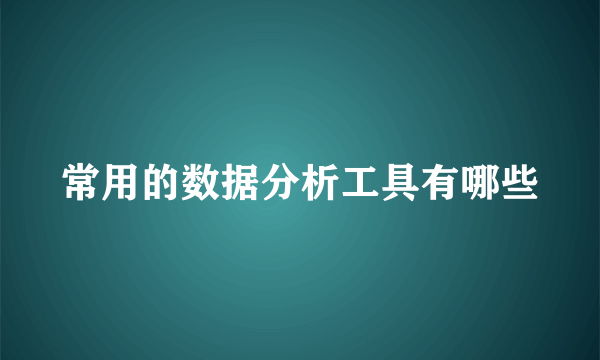 常用的数据分析工具有哪些