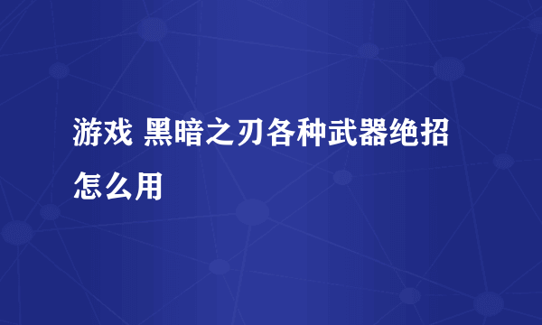 游戏 黑暗之刃各种武器绝招怎么用