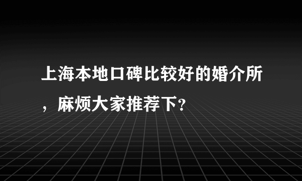 上海本地口碑比较好的婚介所，麻烦大家推荐下？