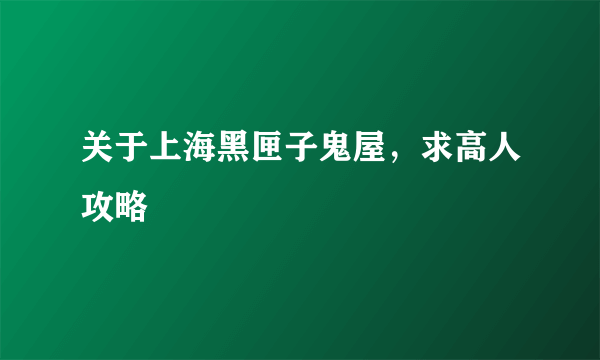 关于上海黑匣子鬼屋，求高人攻略