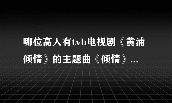 哪位高人有tvb电视剧《黄浦倾情》的主题曲《倾情》的简谱？