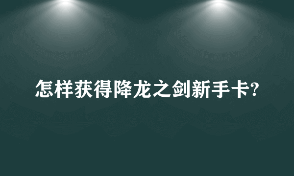 怎样获得降龙之剑新手卡?