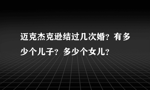 迈克杰克逊结过几次婚？有多少个儿子？多少个女儿？