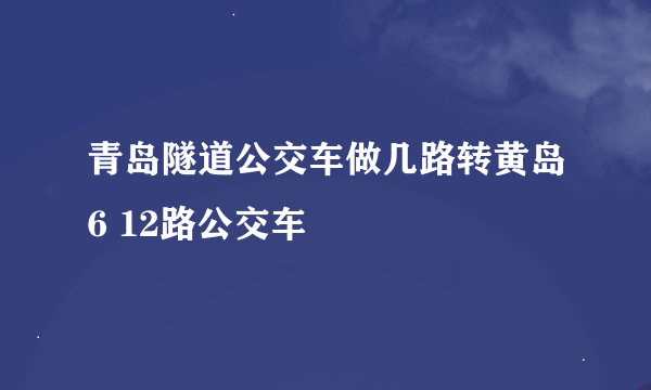 青岛隧道公交车做几路转黄岛6 12路公交车