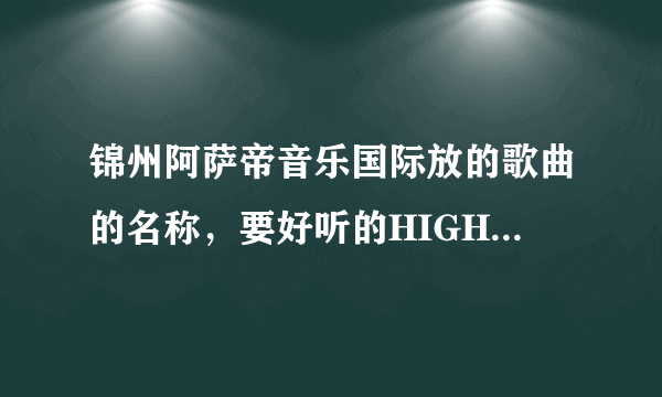 锦州阿萨帝音乐国际放的歌曲的名称，要好听的HIGH的，像是this is the rythym of my life这样的