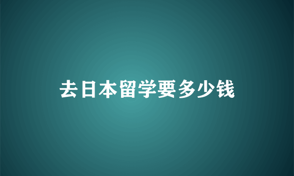 去日本留学要多少钱