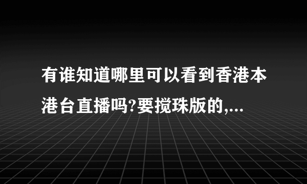 有谁知道哪里可以看到香港本港台直播吗?要搅珠版的,如果没有提供下快速的报码方式,谢谢