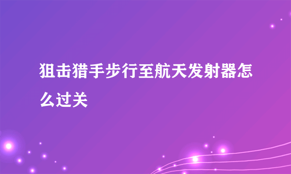 狙击猎手步行至航天发射器怎么过关