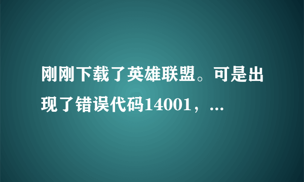 刚刚下载了英雄联盟。可是出现了错误代码14001，卸载了重新下还是一样，哪位高人告诉我该肿么办？