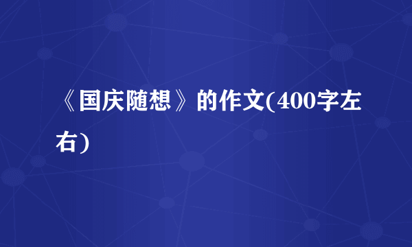 《国庆随想》的作文(400字左右)