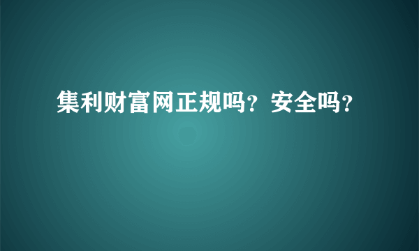 集利财富网正规吗？安全吗？