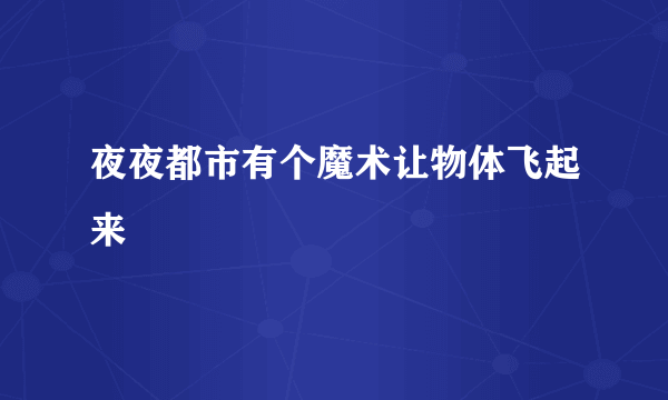 夜夜都市有个魔术让物体飞起来