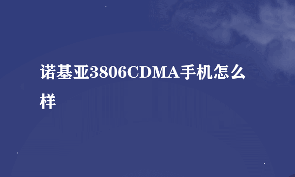 诺基亚3806CDMA手机怎么样