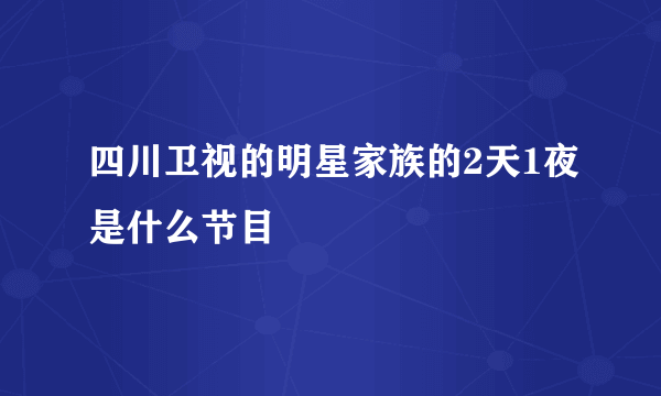 四川卫视的明星家族的2天1夜是什么节目