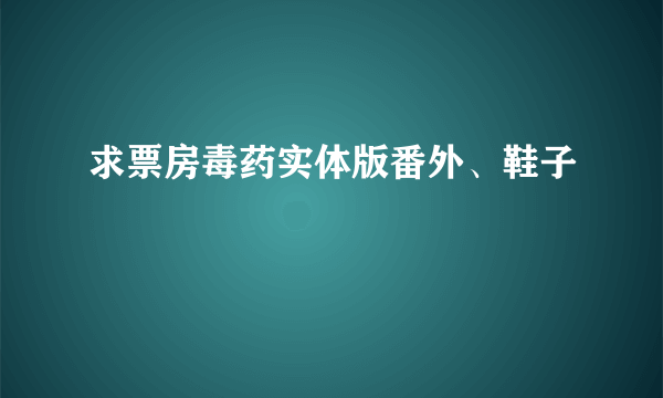 求票房毒药实体版番外、鞋子