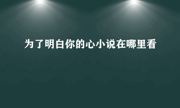 为了明白你的心小说在哪里看