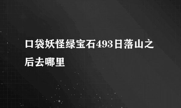 口袋妖怪绿宝石493日落山之后去哪里