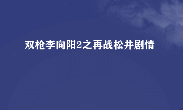 双枪李向阳2之再战松井剧情