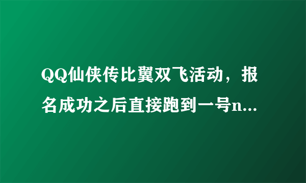 QQ仙侠传比翼双飞活动，报名成功之后直接跑到一号npc还是必须在报名使者那里等着？谢谢