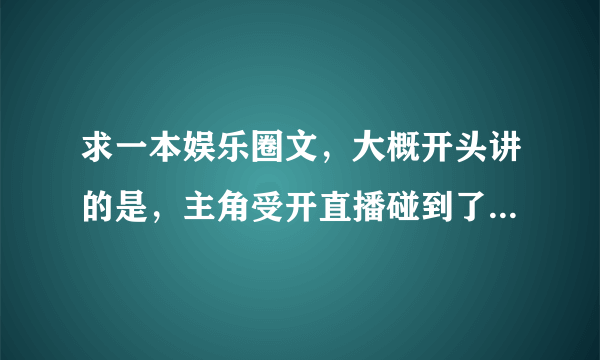 求一本娱乐圈文，大概开头讲的是，主角受开直播碰到了抢劫还是小偷，表演了一个徒手制服歹徒