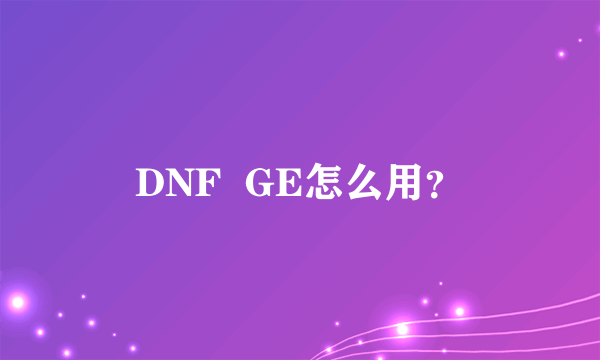 DNF  GE怎么用？