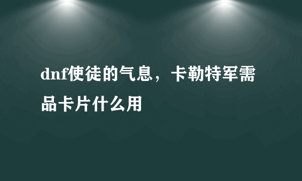 dnf使徒的气息，卡勒特军需品卡片什么用