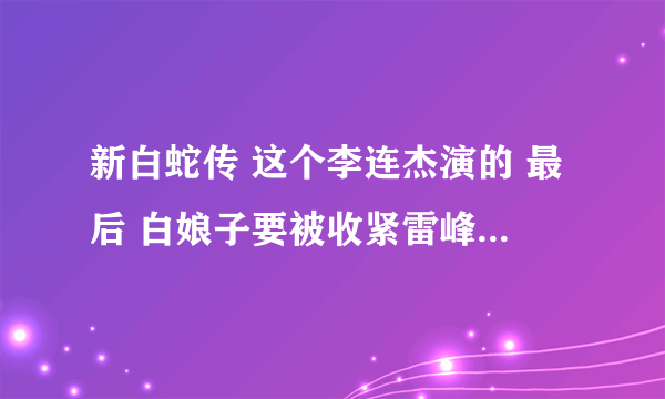 新白蛇传 这个李连杰演的 最后 白娘子要被收紧雷峰塔里的时候那首歌是什么名字?