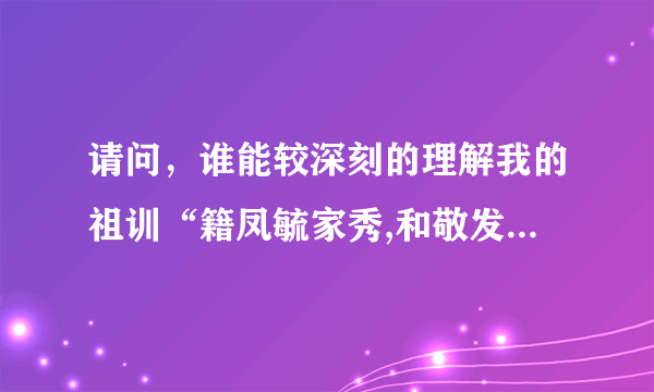 请问，谁能较深刻的理解我的祖训“籍凤毓家秀,和敬发贤良,文明应显达,历世永传扬”的含义是什么？