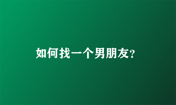 如何找一个男朋友？