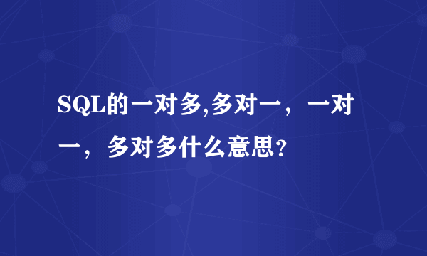 SQL的一对多,多对一，一对一，多对多什么意思？