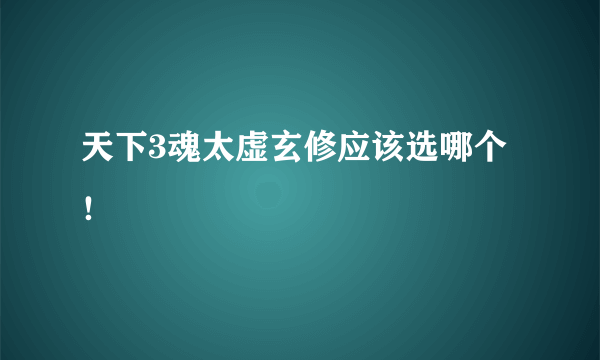 天下3魂太虚玄修应该选哪个！