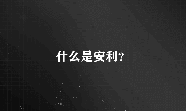 什么是安利？