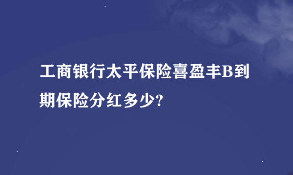 工商银行太平保险喜盈丰B到期保险分红多少?