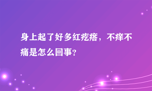 身上起了好多红疙瘩，不痒不痛是怎么回事？