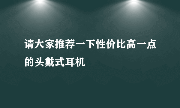 请大家推荐一下性价比高一点的头戴式耳机