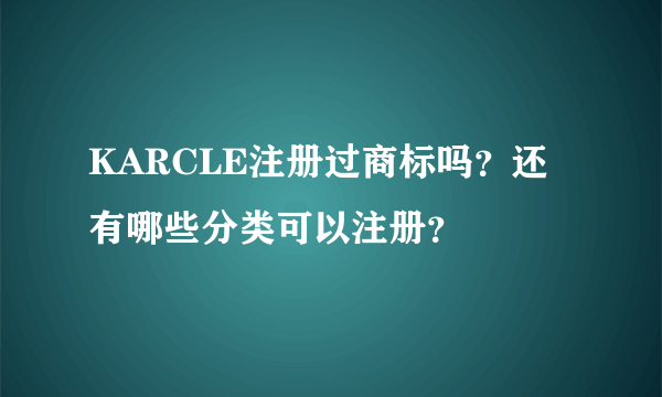 KARCLE注册过商标吗？还有哪些分类可以注册？